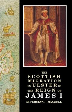 The Scottish Migration to Ulster in the Reign of James I - M. Perceval-maxwell