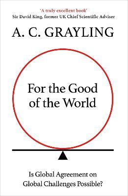 For the Good of the World: Is Global Agreement on Global Challenges Possible? - A. C. Grayling