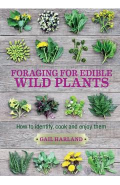 Foraging for Edible Wild Plants: How to Identify, Cook and Enjoy Them - Gail Harland