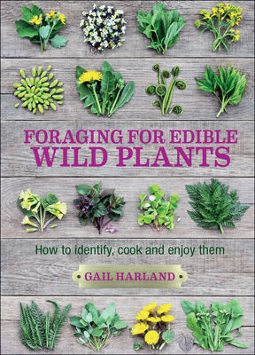 Foraging for Edible Wild Plants: How to Identify, Cook and Enjoy Them - Gail Harland