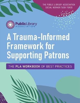 A Trauma-Informed Framework for Supporting Patrons: The Pla Workbook of Best Practices - The Public Lib Social Worker Task Force