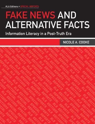 Fake News and Alternative Facts: Information Literacy in a Post-Truth Era - Nicole A. Cooke