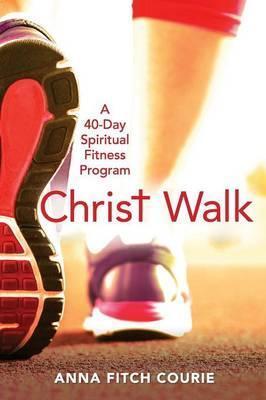 Christ Walk: A 40-Day Spiritual Fitness Program - Anna Fitch Courie