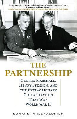 The Partnership: George Marshall, Henry Stimson, and the Extraordinary Collaboration That Won World War II - Edward Farley Aldrich