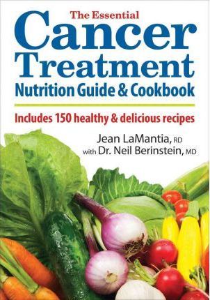 The Essential Cancer Treatment Nutrition Guide and Cookbook: Includes 150 Healthy and Delicious Recipes - Jean Lamantia
