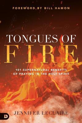 Tongues of Fire: 101 Supernatural Benefits of Praying in the Holy Spirit - Jennifer Leclaire