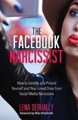 The Facebook Narcissist: How to Identify and Protect Yourself and Your Loved Ones from Social Media Narcissism - Lena Derhally
