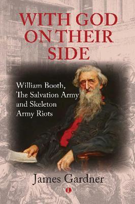 With God on Their Side: William Booth, the Salvation Army and Skeleton Army Riots - James Gardner
