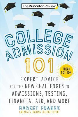 College Admission 101, 3rd Edition: Expert Advice for the New Challenges in Admissions, Testing, Financial Aid, and More - The Princeton Review