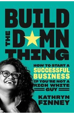 Poza produsului Build the Damn Thing: How to Start a Successful Business If You're Not a Rich White Guy - Kathryn Finney