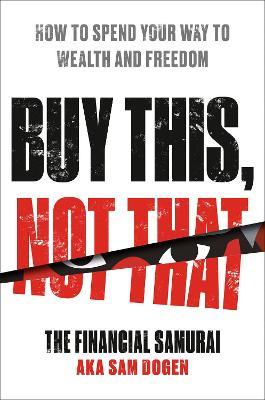 Buy This, Not That: How to Spend Your Way to Wealth and Freedom - Sam Dogen