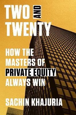 Two and Twenty: How the Masters of Private Equity Always Win - Sachin Khajuria