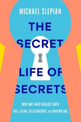 The Secret Life of Secrets: How Our Inner Worlds Shape Well-Being, Relationships, and Who We Are - Michael Slepian