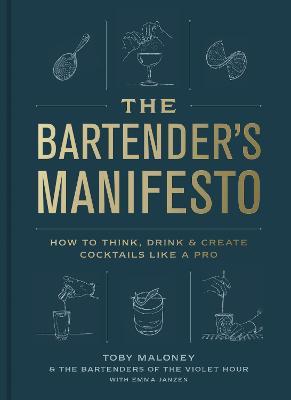 The Bartender's Manifesto: How to Think, Drink, and Create Cocktails Like a Pro - Toby Maloney