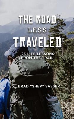 The Road Less Traveled: 23 Life Lessons from the Trail - Brad Sasser