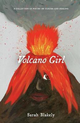 Volcano Girl: A collection of poetry on trauma and healing - Sarah Blakely