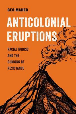 Anticolonial Eruptions: Racial Hubris and the Cunning of Resistancevolume 15 - Geo Maher