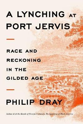 A Lynching at Port Jervis: Race and Reckoning in the Gilded Age - Philip Dray