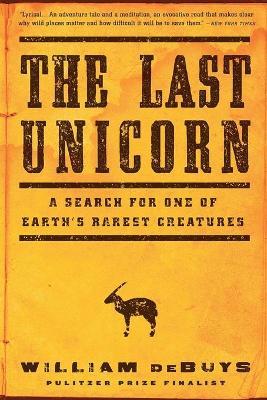 The Last Unicorn: A Search for One of Earth's Rarest Creatures - William Debuys