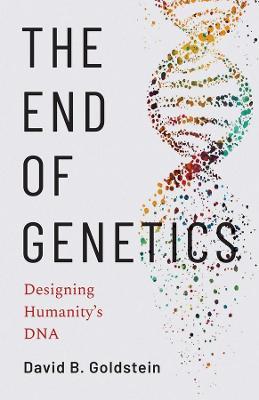 The End of Genetics: Designing Humanity's DNA - David B. Goldstein