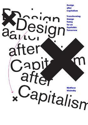 Design After Capitalism: Transforming Design Today for an Equitable Tomorrow - Matthew Wizinsky