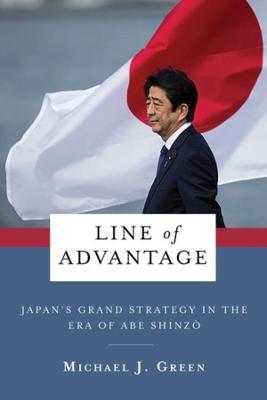 Line of Advantage: Japan's Grand Strategy in the Era of Abe Shinzō - Michael Green