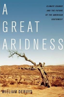 A Great Aridness: Climate Change and the Future of the American Southwest - William Debuys