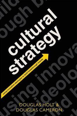 Cultural Strategy: Using Innovative Ideologies to Build Breakthrough Brands - Douglas Holt