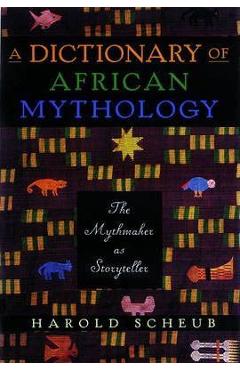 Poza produsului A Dictionary of African Mythology: The Mythmaker as Storyteller - Harold Scheub