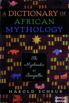 A Dictionary of African Mythology: The Mythmaker as Storyteller - Harold Scheub