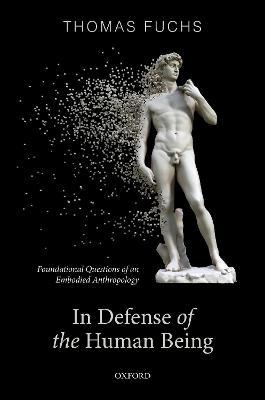 In Defence of the Human Being: Foundational Questions of an Embodied Anthropology - Thomas Fuchs