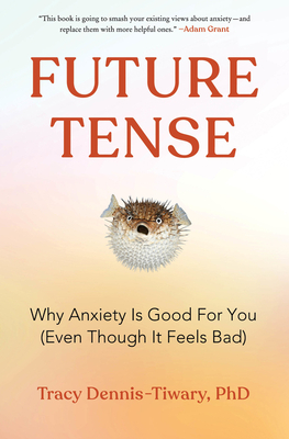 Future Tense: Why Anxiety Is Good for You (Even Though It Feels Bad) - Tracy Dennis-tiwary