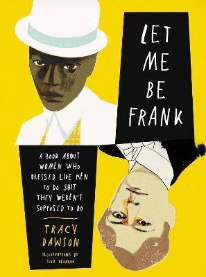 Let Me Be Frank: A Book about Women Who Dressed Like Men to Do Shit They Weren't Supposed to Do - Tracy Dawson