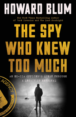 The Spy Who Knew Too Much: An Ex-CIA Officer's Quest Through a Legacy of Betrayal - Howard Blum