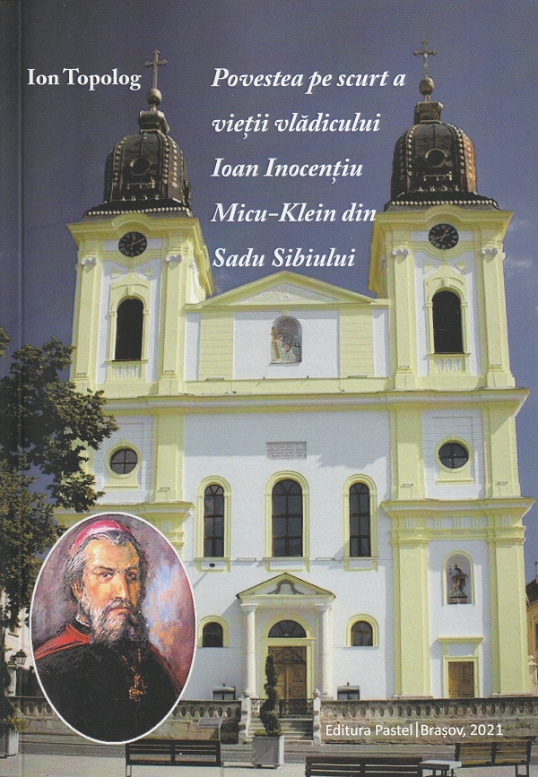 Povestea pe scurt a vietii vladicului Ioan Inocentiu, Micu-Klein din Sadu Sibiului - Ion Topolog