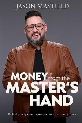 Money From The Master's Hand: Biblical principles to improve and increase your finances - Jason Mayfield