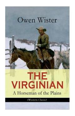 Coperta cărții 'THE VIRGINIAN - A Horseman of the Plains (Western Classic): The First Cowboy Novel Set in the Wild West - Owen Wister'