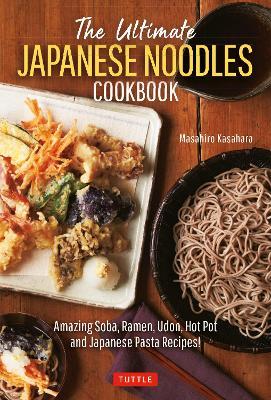 The Ultimate Japanese Noodles Cookbook: Amazing Soba, Ramen, Udon, Hot Pot and Japanese Pasta Recipes! - Masahiro Kasahara