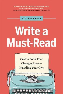 Write a Must-Read: Craft a Book That Changes Lives--Including Your Own - Aj Harper