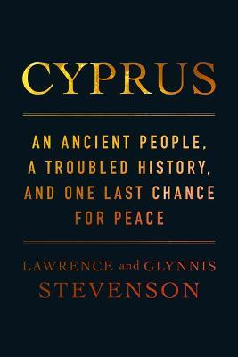 Cyprus: An Ancient People, a Troubled History, and One Last Chance for Peace - Lawrence Stevenson
