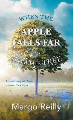 When the Apple Falls Far from the Tree: Discovering the Gifts Within the Chaos - Margo Reilly