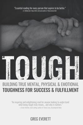 Tough: Building True Mental, Physical & Emotional Toughness for Success & Fulfillment - Greg Everett