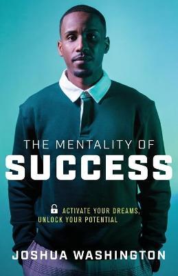 The Mentality of Success: Activate Your Dreams, Unlock Your Potential - Joshua Washington