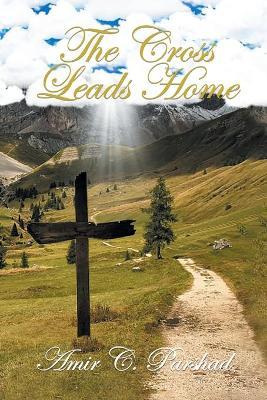The Cross Leads Home - Amir C Parshad