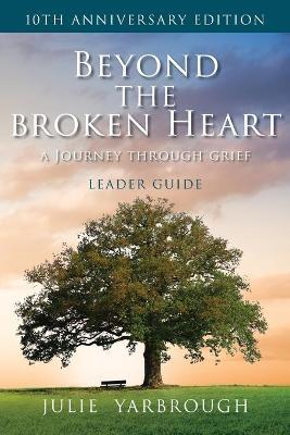 Beyond the Broken Heart: A Journey Through Grief, Leader Guide - Julie Yarbrough