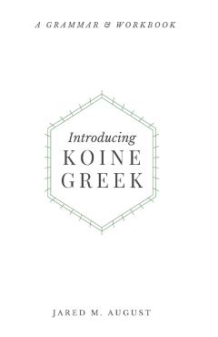 Introducing Koine Greek: A Grammar & Workbook: A Grammar and Workbook - Jared M. August