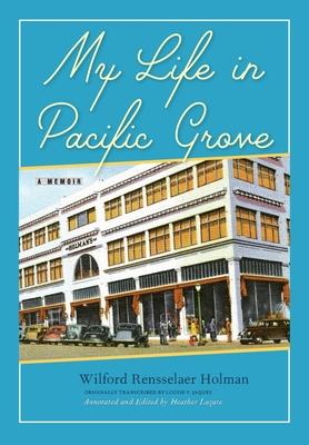 My Life in Pacific Grove: A Memoir - Wilford Rensselaer Holman