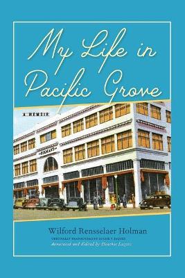 My Life in Pacific Grove: A Memoir - Wilford Rensselaer Holman