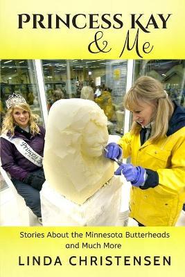 Princess Kay and Me: Stories about the Minnesota Butterheads and much more - Linda Christensen