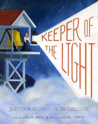 Keeper of the Light: Juliet Fish Nichols Fights the San Francisco Fog - Caroline Arnold